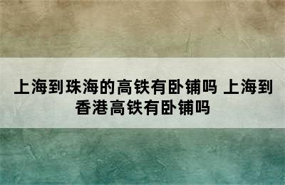 上海到珠海的高铁有卧铺吗 上海到香港高铁有卧铺吗